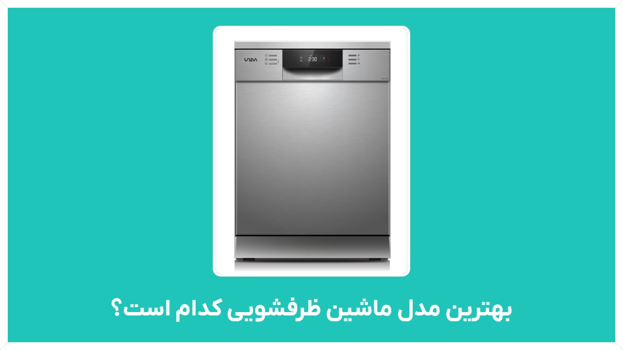 بهترین مدل ماشین ظرفشویی کدام است؟